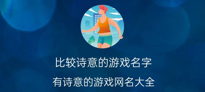 比较诗意的游戏名字 有诗意的游戏网名大全